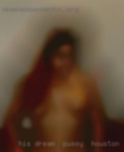 His dream pussy in Houston  is a threesome.